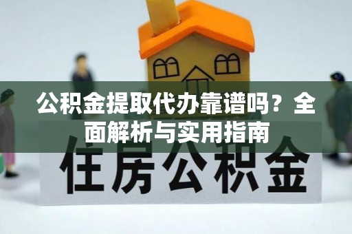 德宏公积金提取代办靠谱吗？全面解析与实用指南