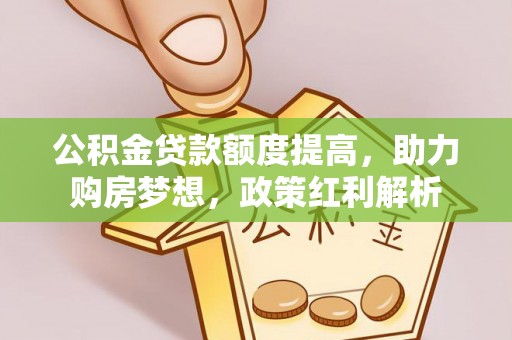 德宏公积金贷款额度提高，助力购房梦想，政策红利解析