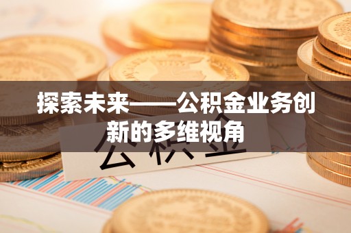 德宏探索未来——公积金业务创新的多维视角