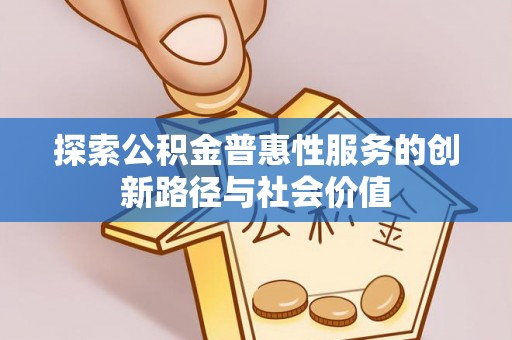 德宏探索公积金普惠性服务的创新路径与社会价值