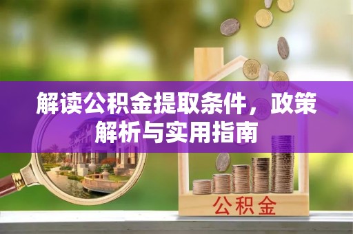 德宏解读公积金提取条件，政策解析与实用指南