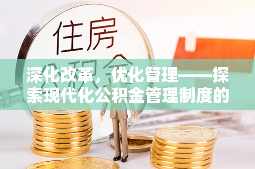 德宏深化改革，优化管理——探索现代化公积金管理制度的实践与未来