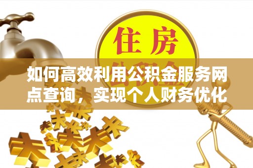 德宏如何高效利用公积金服务网点查询，实现个人财务优化