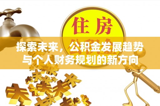 德宏探索未来，公积金发展趋势与个人财务规划的新方向