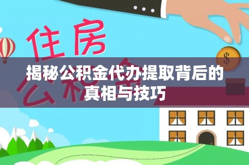 德宏揭秘公积金代办提取背后的真相与技巧