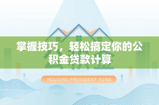 德宏掌握技巧，轻松搞定你的公积金贷款计算