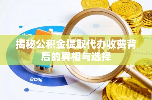 德宏揭秘公积金提取代办收费背后的真相与选择