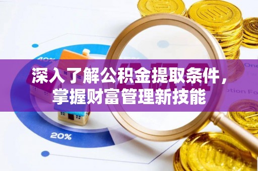 德宏深入了解公积金提取条件，掌握财富管理新技能
