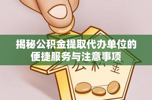 德宏揭秘公积金提取代办单位的便捷服务与注意事项