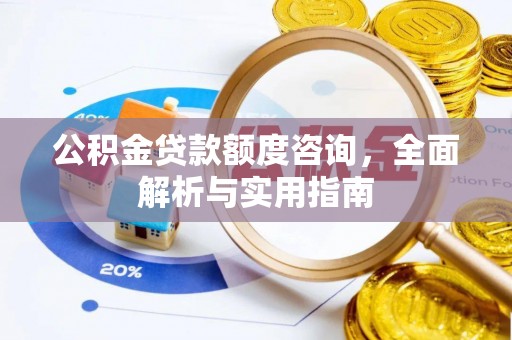 德宏公积金贷款额度咨询，全面解析与实用指南