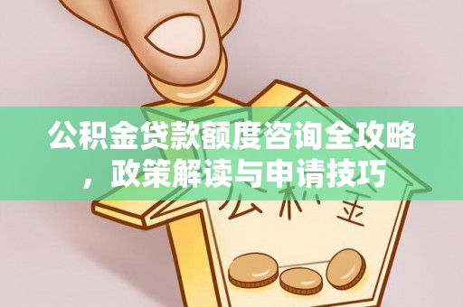 德宏公积金贷款额度咨询全攻略，政策解读与申请技巧