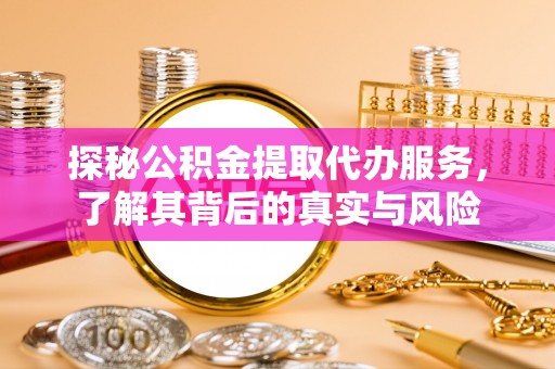德宏探秘公积金提取代办服务，了解其背后的真实与风险