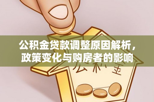 德宏公积金贷款调整原因解析，政策变化与购房者的影响