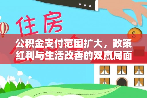德宏公积金支付范围扩大，政策红利与生活改善的双赢局面