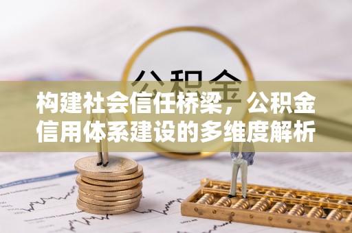 德宏构建社会信任桥梁，公积金信用体系建设的多维度解析