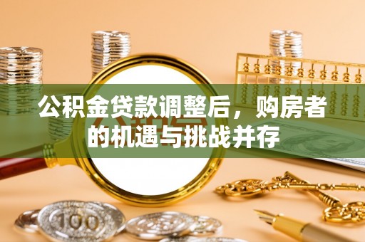 德宏公积金贷款调整后，购房者的机遇与挑战并存