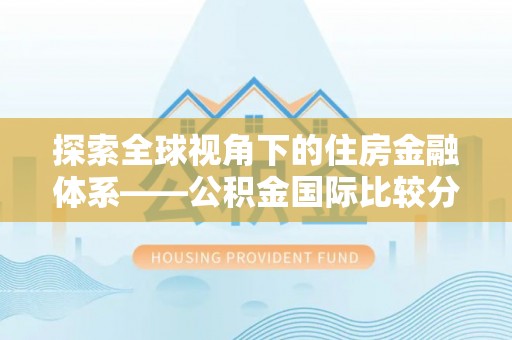 德宏探索全球视角下的住房金融体系——公积金国际比较分析
