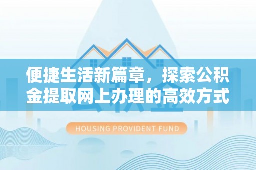 德宏便捷生活新篇章，探索公积金提取网上办理的高效方式