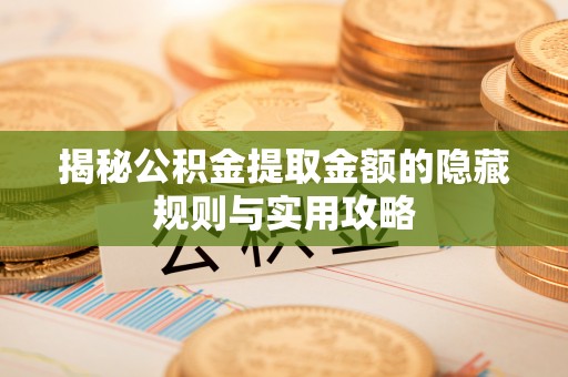 德宏揭秘公积金提取金额的隐藏规则与实用攻略