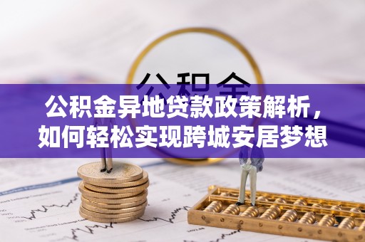 德宏公积金异地贷款政策解析，如何轻松实现跨城安居梦想