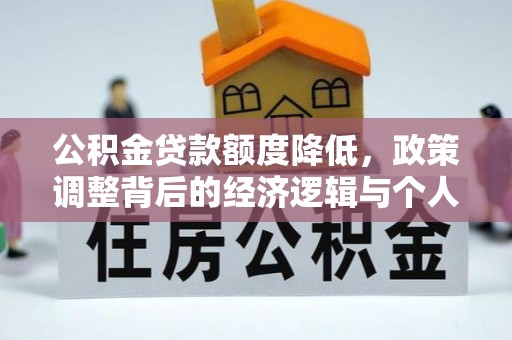 德宏公积金贷款额度降低，政策调整背后的经济逻辑与个人应对策略