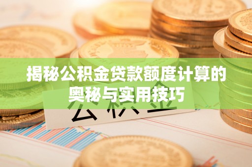 德宏揭秘公积金贷款额度计算的奥秘与实用技巧