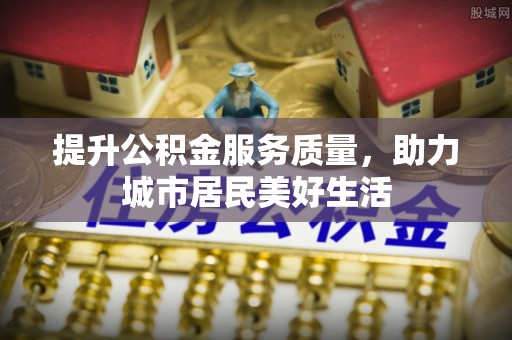 德宏提升公积金服务质量，助力城市居民美好生活