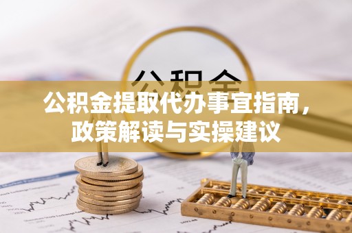 德宏公积金提取代办事宜指南，政策解读与实操建议