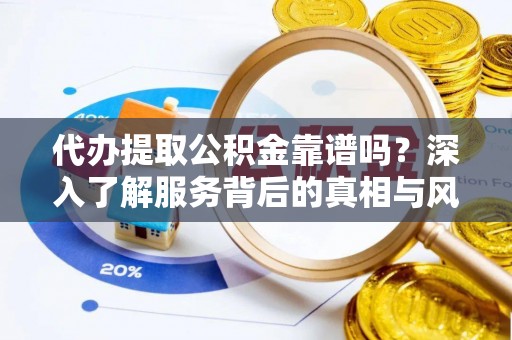 德宏代办提取公积金靠谱吗？深入了解服务背后的真相与风险