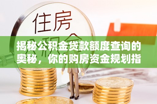 德宏揭秘公积金贷款额度查询的奥秘，你的购房资金规划指南