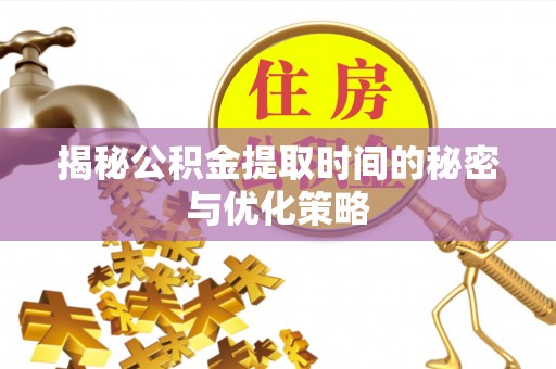 德宏揭秘公积金提取时间的秘密与优化策略
