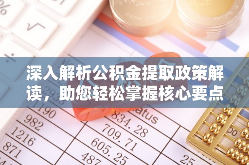 德宏深入解析公积金提取政策解读，助您轻松掌握核心要点