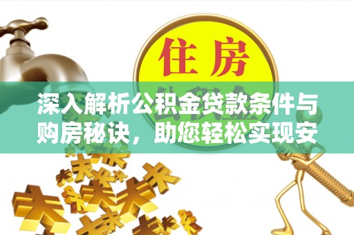 德宏深入解析公积金贷款条件与购房秘诀，助您轻松实现安居梦