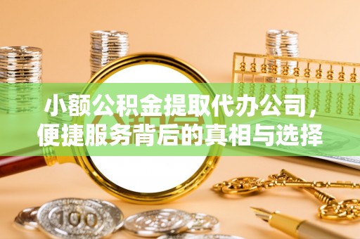 德宏小额公积金提取代办公司，便捷服务背后的真相与选择