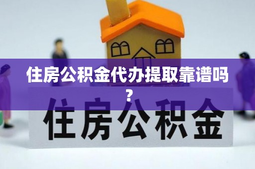 德宏住房公积金代办提取靠谱吗？