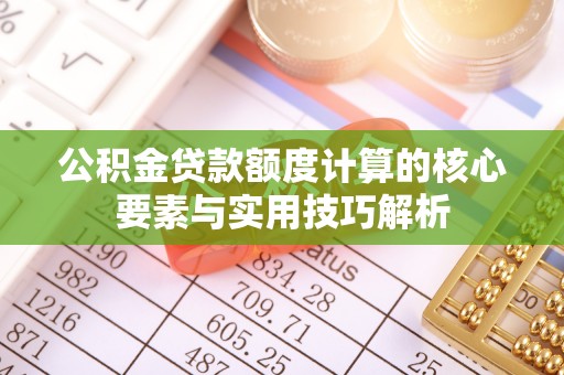 德宏公积金贷款额度计算的核心要素与实用技巧解析
