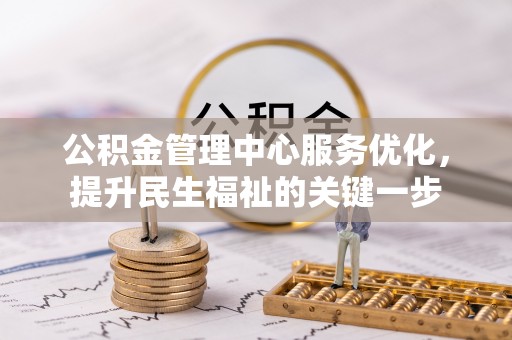 德宏公积金管理中心服务优化，提升民生福祉的关键一步