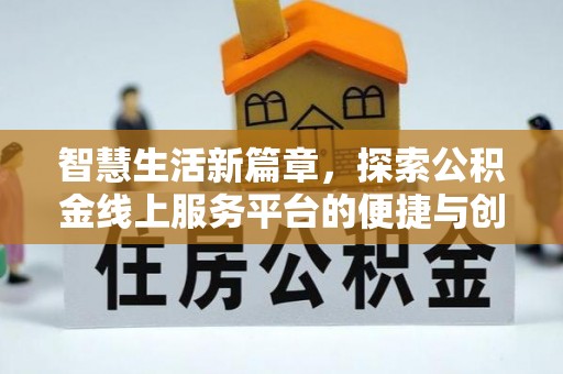 德宏智慧生活新篇章，探索公积金线上服务平台的便捷与创新