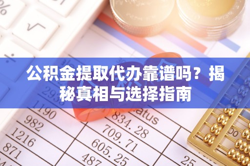 德宏公积金提取代办靠谱吗？揭秘真相与选择指南