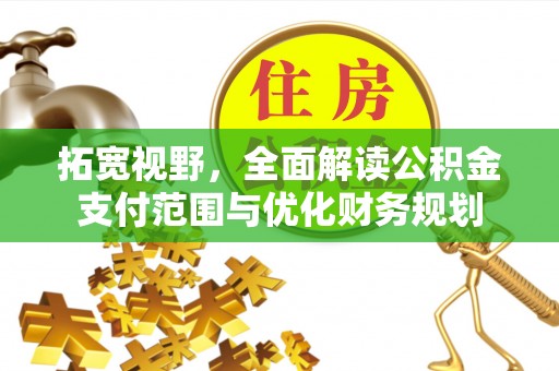 德宏拓宽视野，全面解读公积金支付范围与优化财务规划