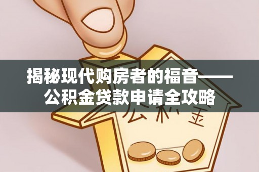 德宏揭秘现代购房者的福音——公积金贷款申请全攻略