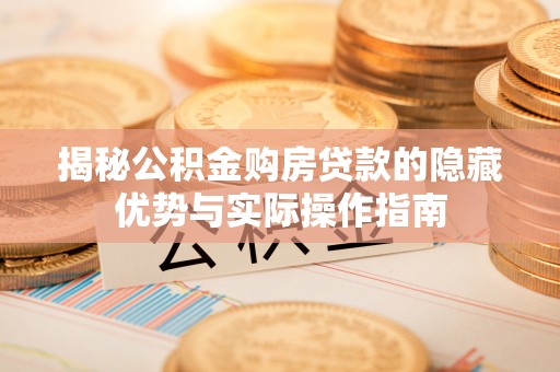 德宏揭秘公积金购房贷款的隐藏优势与实际操作指南