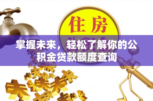德宏掌握未来，轻松了解你的公积金贷款额度查询