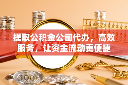 德宏提取公积金公司代办，高效服务，让资金流动更便捷