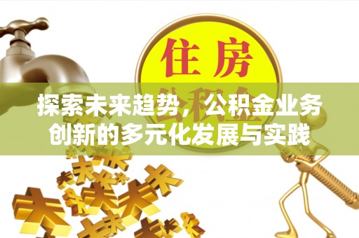 德宏探索未来趋势，公积金业务创新的多元化发展与实践