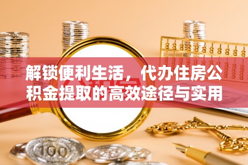 德宏解锁便利生活，代办住房公积金提取的高效途径与实用技巧