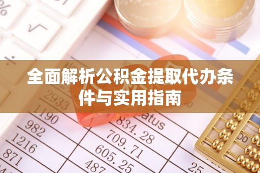 德宏全面解析公积金提取代办条件与实用指南