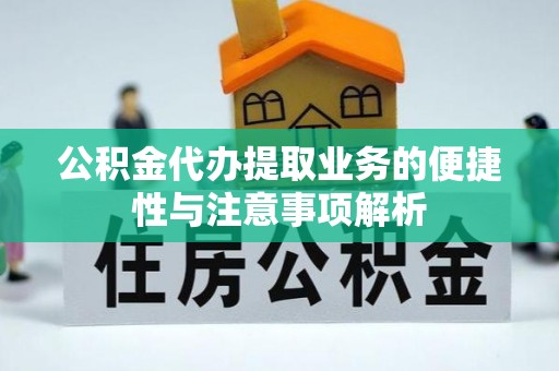 德宏公积金代办提取业务的便捷性与注意事项解析