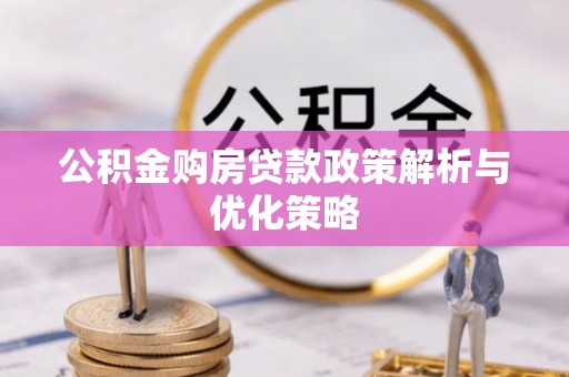 德宏公积金购房贷款政策解析与优化策略