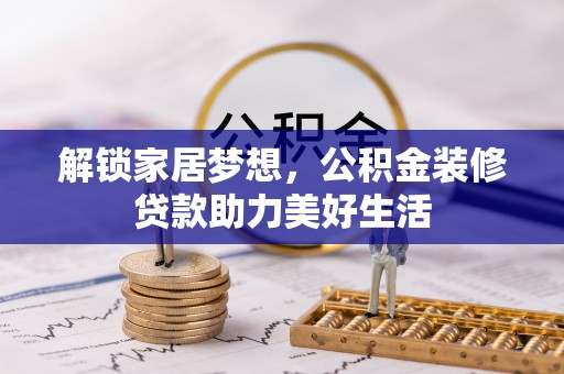 德宏解锁家居梦想，公积金装修贷款助力美好生活